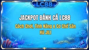 Jackpot Đánh Cá LC88 – Cách Chơi, Tính Năng & Cơ Chế Săn Hũ JILI