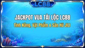 Jackpot Vua Tài Lộc LC88 – Tính Năng, Vật Phẩm & Săn Hũ JILI